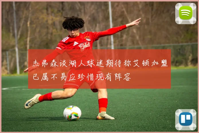 杰弗森谈湖人球迷期待称艾顿加盟已属不易应珍惜现有阵容