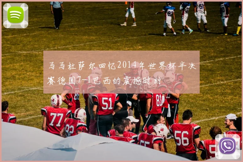 马马杜萨尔回忆2014年世界杯半决赛德国7-1巴西的震撼时刻