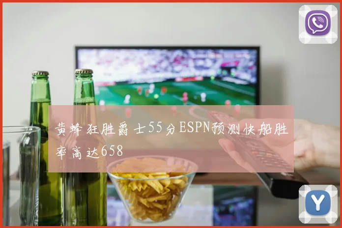 黄蜂狂胜爵士55分ESPN预测快船胜率高达658