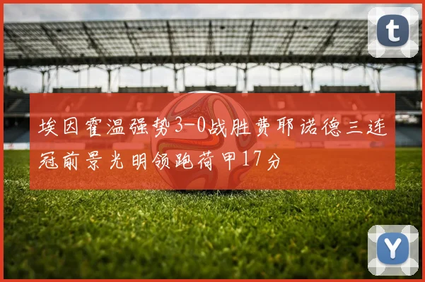埃因霍温强势3-0战胜费耶诺德三连冠前景光明领跑荷甲17分