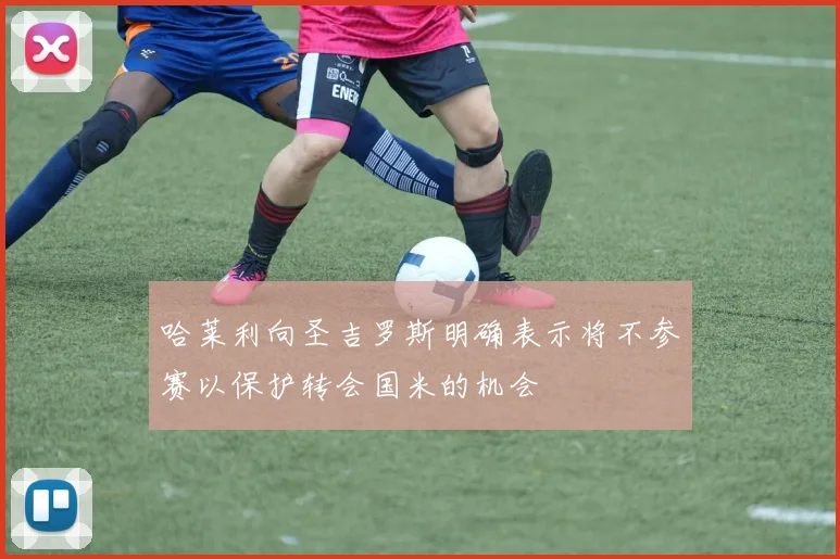 哈莱利向圣吉罗斯明确表示将不参赛以保护转会国米的机会