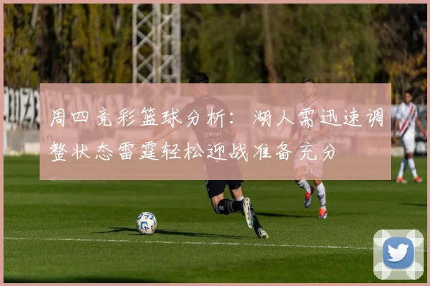 周四竞彩篮球分析：湖人需迅速调整状态雷霆轻松迎战准备充分