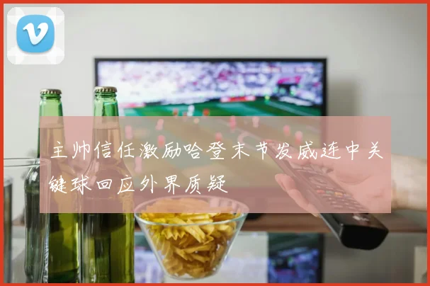 主帅信任激励哈登末节发威连中关键球回应外界质疑