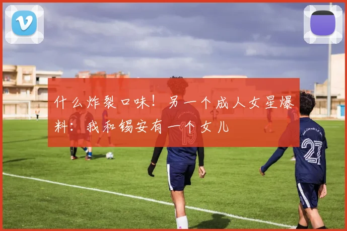 什么炸裂口味！另一个成人女星爆料：我和锡安有一个女儿