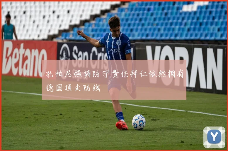 孔帕尼强调防守责任拜仁依然拥有德国顶尖防线