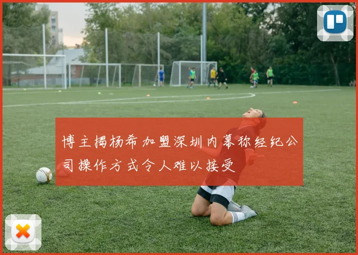 博主揭杨希加盟深圳内幕称经纪公司操作方式令人难以接受